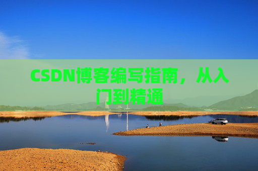 CSDN博客编写指南,从入门到精通