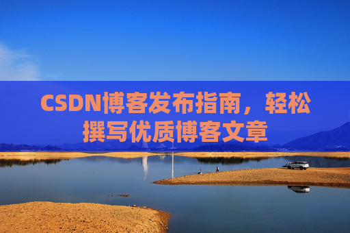 CSDN博客发布指南，轻松撰写优质博客文章