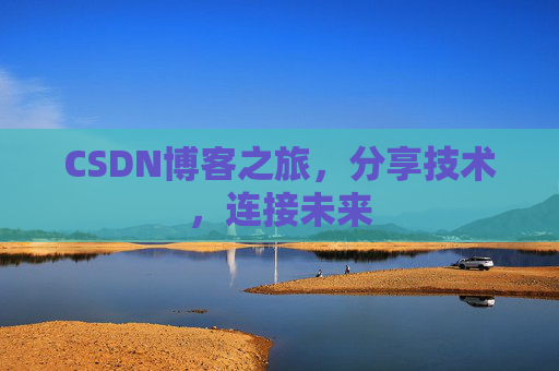 CSDN博客之旅，分享技术，连接未来